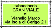 tabaccheria
GRAN VIALE
di
Vianello Marco
via Isola di Cerigo 21
